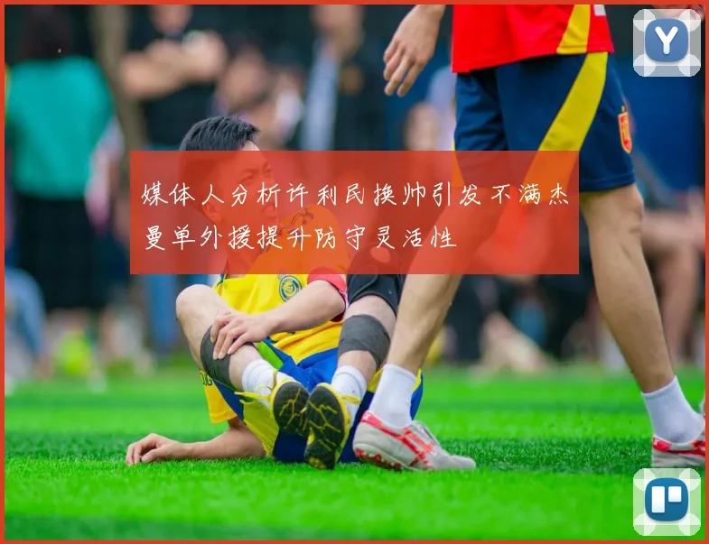 媒体人分析许利民换帅引发不满杰曼单外援提升防守灵活性
